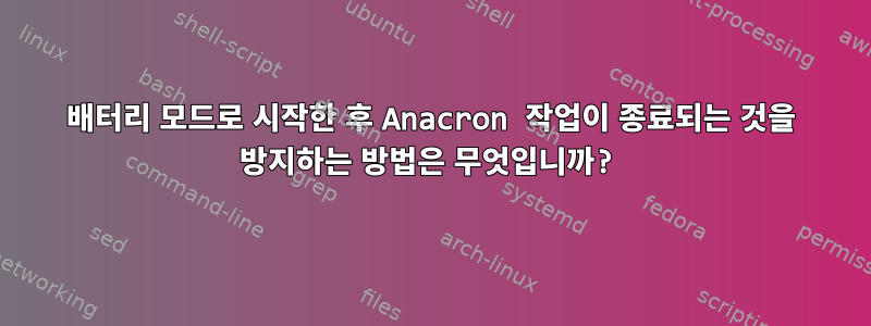 배터리 모드로 시작한 후 Anacron 작업이 종료되는 것을 방지하는 방법은 무엇입니까?