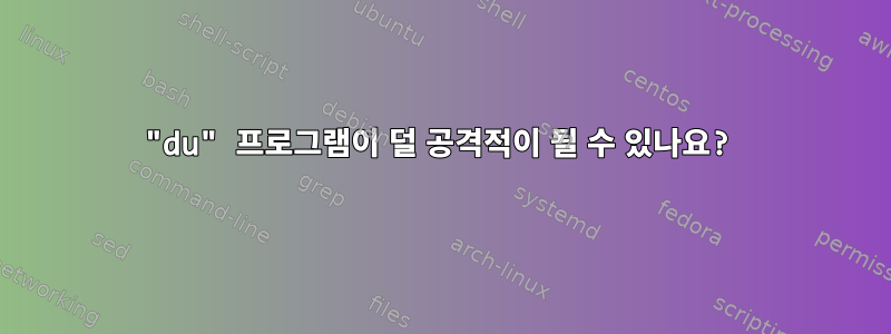 "du" 프로그램이 덜 공격적이 될 수 있나요?