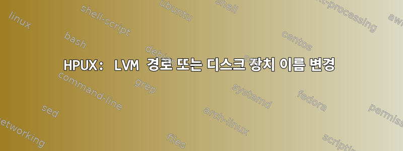 HPUX: LVM 경로 또는 디스크 장치 이름 변경