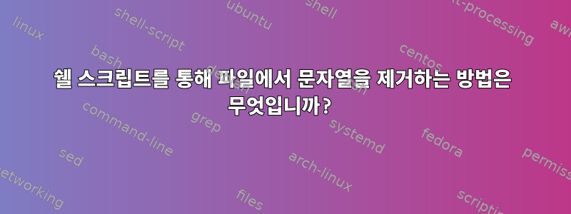 쉘 스크립트를 통해 파일에서 문자열을 제거하는 방법은 무엇입니까?