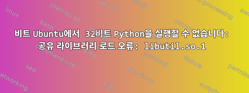 64비트 Ubuntu에서 32비트 Python을 실행할 수 없습니다: 공유 라이브러리 로드 오류: libutil.so.1