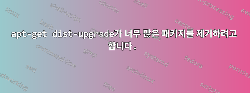 apt-get dist-upgrade가 너무 많은 패키지를 제거하려고 합니다.