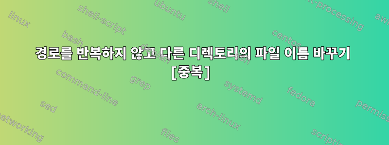 경로를 반복하지 않고 다른 디렉토리의 파일 이름 바꾸기 [중복]