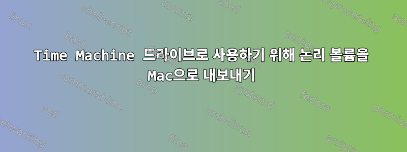 Time Machine 드라이브로 사용하기 위해 논리 볼륨을 Mac으로 내보내기