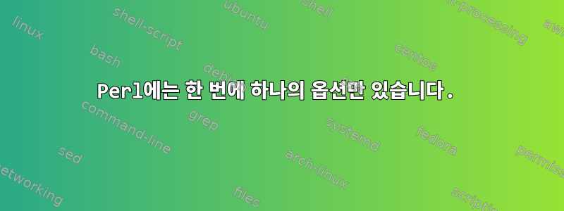 Perl에는 한 번에 하나의 옵션만 있습니다.