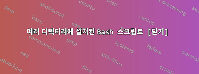 여러 디렉터리에 설치된 Bash 스크립트 [닫기]