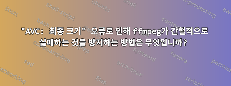 "AVC: 최종 크기" 오류로 인해 ffmpeg가 간헐적으로 실패하는 것을 방지하는 방법은 무엇입니까?