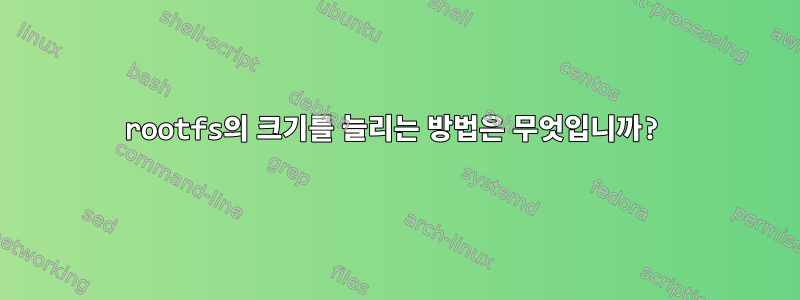 rootfs의 크기를 늘리는 방법은 무엇입니까?