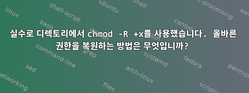 실수로 디렉토리에서 chmod -R +x를 사용했습니다. 올바른 권한을 복원하는 방법은 무엇입니까?