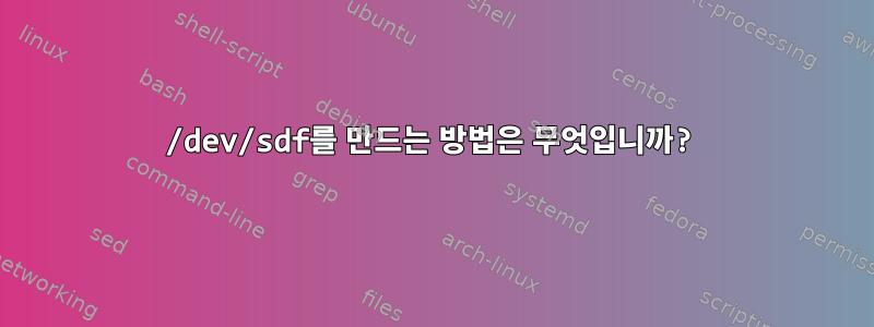 /dev/sdf를 만드는 방법은 무엇입니까?