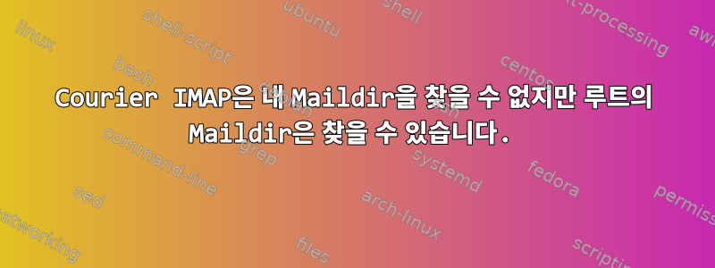 Courier IMAP은 내 Maildir을 찾을 수 없지만 루트의 Maildir은 찾을 수 있습니다.