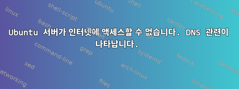 Ubuntu 서버가 인터넷에 액세스할 수 없습니다. DNS 관련이 나타납니다.