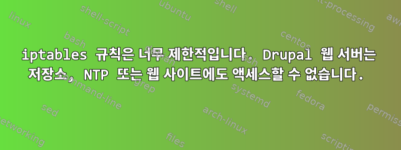 iptables 규칙은 너무 제한적입니다. Drupal 웹 서버는 저장소, NTP 또는 웹 사이트에도 액세스할 수 없습니다.