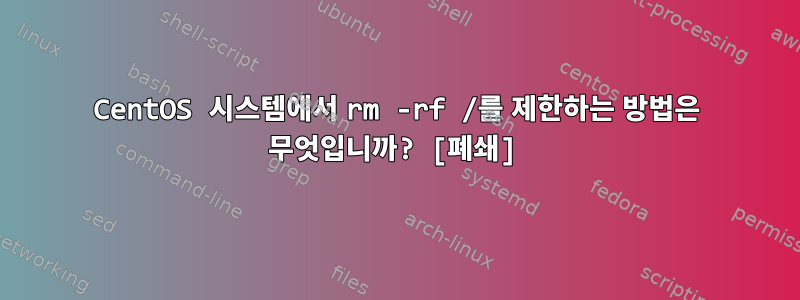 CentOS 시스템에서 rm -rf /를 제한하는 방법은 무엇입니까? [폐쇄]