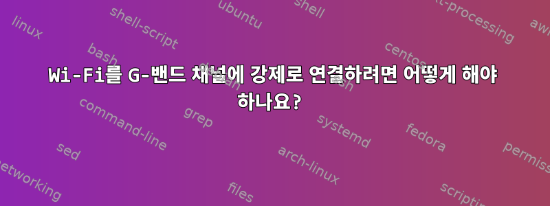 Wi-Fi를 G-밴드 채널에 강제로 연결하려면 어떻게 해야 하나요?