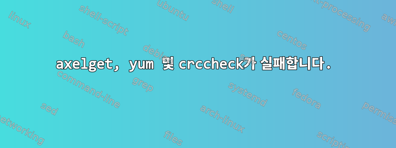 axelget, yum 및 crccheck가 실패합니다.