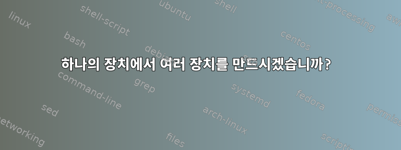 하나의 장치에서 여러 장치를 만드시겠습니까?