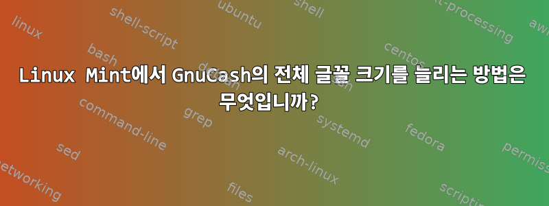 Linux Mint에서 GnuCash의 전체 글꼴 크기를 늘리는 방법은 무엇입니까?