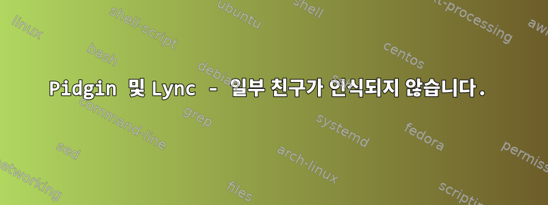 Pidgin 및 Lync - 일부 친구가 인식되지 않습니다.