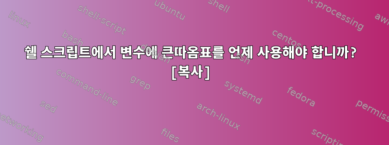 쉘 스크립트에서 변수에 큰따옴표를 언제 사용해야 합니까? [복사]