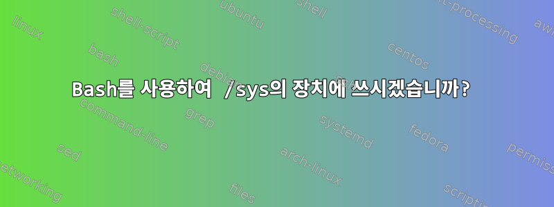 Bash를 사용하여 /sys의 장치에 쓰시겠습니까?