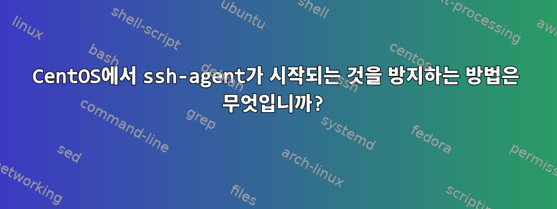 CentOS에서 ssh-agent가 시작되는 것을 방지하는 방법은 무엇입니까?