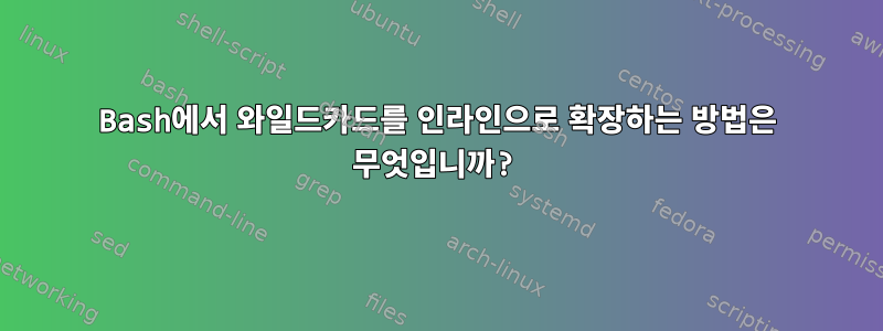 Bash에서 와일드카드를 인라인으로 확장하는 방법은 무엇입니까?