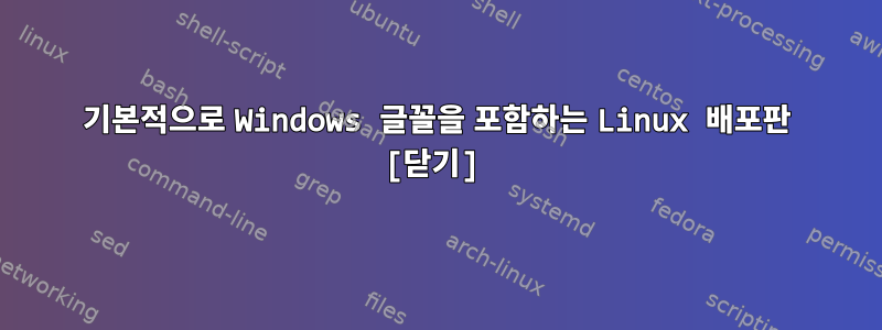 기본적으로 Windows 글꼴을 포함하는 Linux 배포판 [닫기]