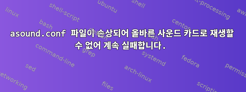 asound.conf 파일이 손상되어 올바른 사운드 카드로 재생할 수 없어 계속 실패합니다.