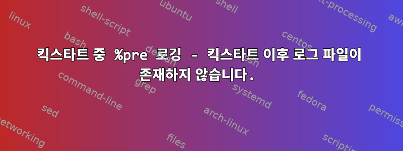 킥스타트 중 %pre 로깅 - 킥스타트 이후 로그 파일이 존재하지 않습니다.