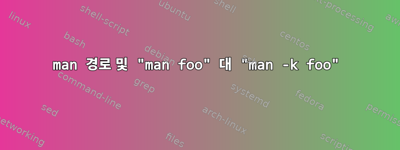 man 경로 및 "man foo" 대 "man -k foo"