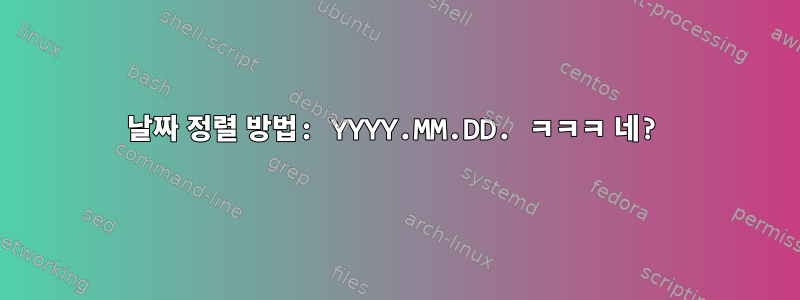 날짜 정렬 방법: YYYY.MM.DD. ㅋㅋㅋ 네?