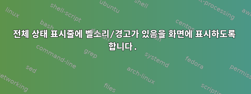 전체 상태 표시줄에 벨소리/경고가 있음을 화면에 표시하도록 합니다.