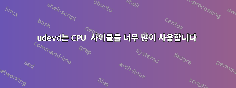 udevd는 CPU 사이클을 너무 많이 사용합니다