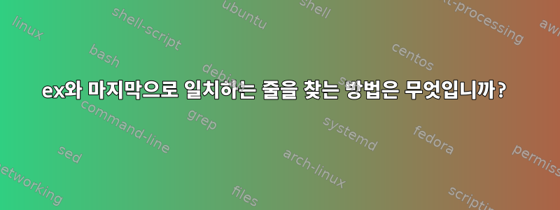 ex와 마지막으로 일치하는 줄을 찾는 방법은 무엇입니까?