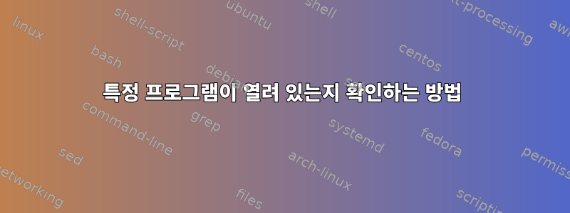 특정 프로그램이 열려 있는지 확인하는 방법