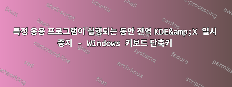 특정 응용 프로그램이 실행되는 동안 전역 KDE&amp;X 일시 중지 - Windows 키보드 단축키