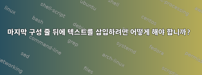 마지막 구성 줄 뒤에 텍스트를 삽입하려면 어떻게 해야 합니까?