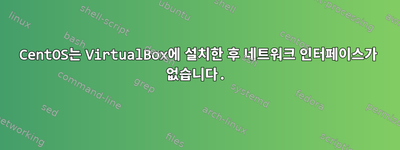 CentOS는 VirtualBox에 설치한 후 네트워크 인터페이스가 없습니다.