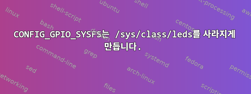 CONFIG_GPIO_SYSFS는 /sys/class/leds를 사라지게 만듭니다.