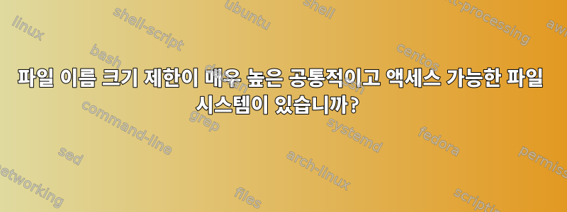 파일 이름 크기 제한이 매우 높은 공통적이고 액세스 가능한 파일 시스템이 있습니까?