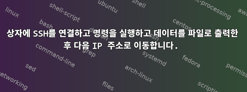 상자에 SSH를 연결하고 명령을 실행하고 데이터를 파일로 출력한 후 다음 IP 주소로 이동합니다.