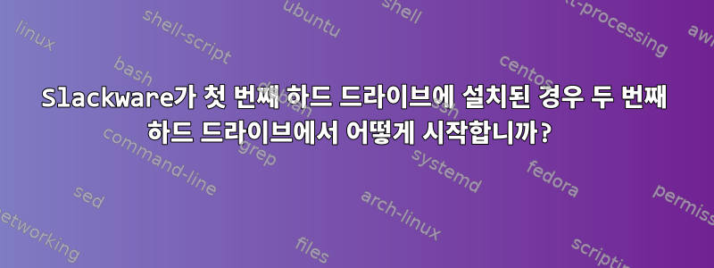 Slackware가 첫 번째 하드 드라이브에 설치된 경우 두 번째 하드 드라이브에서 어떻게 시작합니까?