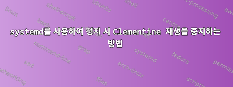 systemd를 사용하여 정지 시 Clementine 재생을 중지하는 방법