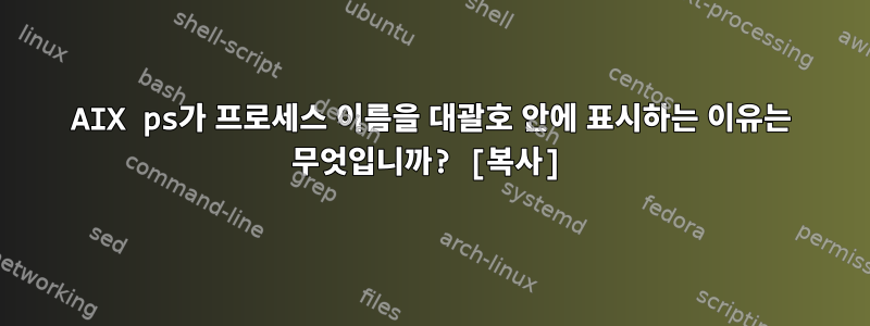 AIX ps가 프로세스 이름을 대괄호 안에 표시하는 이유는 무엇입니까? [복사]