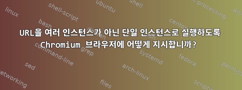 URL을 여러 인스턴스가 아닌 단일 인스턴스로 실행하도록 Chromium 브라우저에 어떻게 지시합니까?