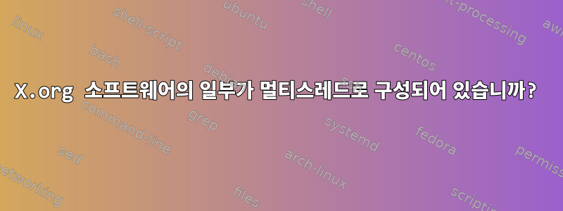 X.org 소프트웨어의 일부가 멀티스레드로 구성되어 있습니까?