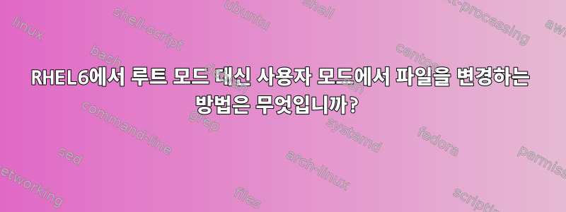 RHEL6에서 루트 모드 대신 사용자 모드에서 파일을 변경하는 방법은 무엇입니까?