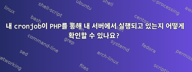 내 cronjob이 PHP를 통해 내 서버에서 실행되고 있는지 어떻게 확인할 수 있나요?