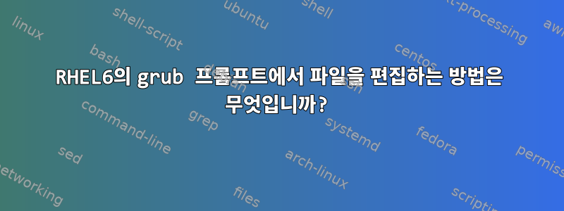 RHEL6의 grub 프롬프트에서 파일을 편집하는 방법은 무엇입니까?